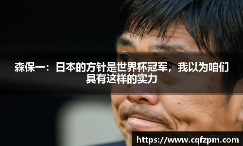 森保一：日本的方针是世界杯冠军，我以为咱们具有这样的实力