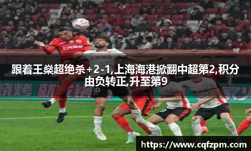 跟着王燊超绝杀+2-1,上海海港掀翻中超第2,积分由负转正,升至第9