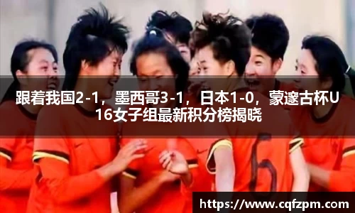 跟着我国2-1，墨西哥3-1，日本1-0，蒙邃古杯U16女子组最新积分榜揭晓