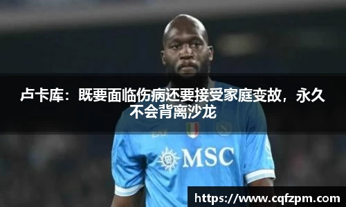 卢卡库：既要面临伤病还要接受家庭变故，永久不会背离沙龙