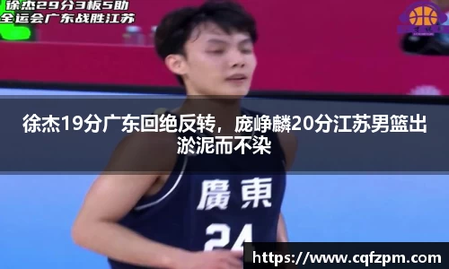 徐杰19分广东回绝反转，庞峥麟20分江苏男篮出淤泥而不染